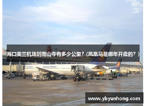 海口美兰机场到南山寺有多少公里？(凤凰岛是哪年开盘的？)
