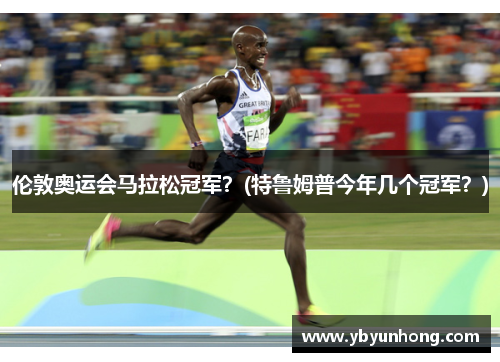 伦敦奥运会马拉松冠军？(特鲁姆普今年几个冠军？)