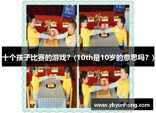 十个孩子比赛的游戏？(10th是10岁的意思吗？)