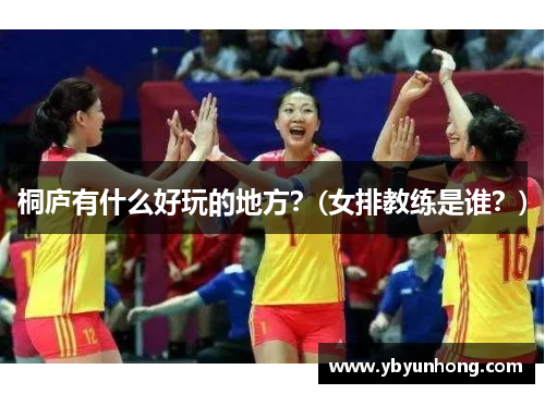 桐庐有什么好玩的地方？(女排教练是谁？)