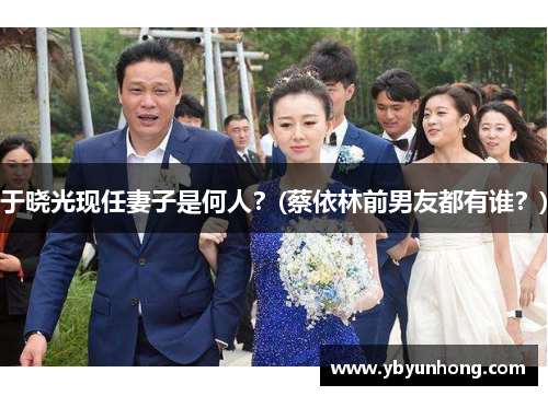 于晓光现任妻子是何人？(蔡依林前男友都有谁？)
