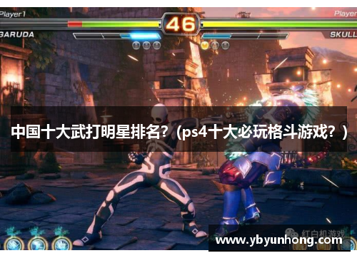 中国十大武打明星排名？(ps4十大必玩格斗游戏？)